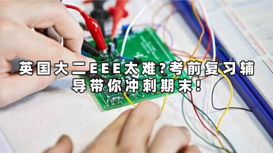 英國大二EEE太難?考前復習輔導帶你沖刺期末!