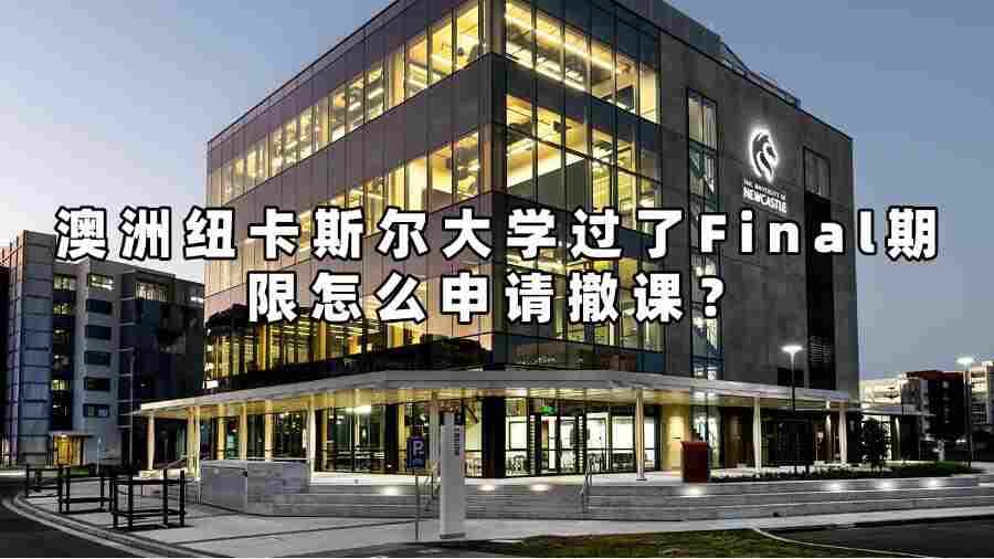 澳洲紐卡斯爾大學過了Final期限怎么申請撤課