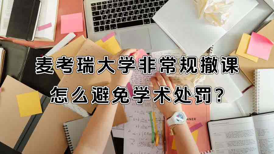 麥考瑞大學非常規撤課怎么避免學術處罰?
