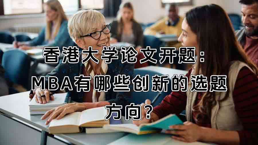 香港大學(xué)論文開題：MBA有哪些創(chuàng)新的選題方向?