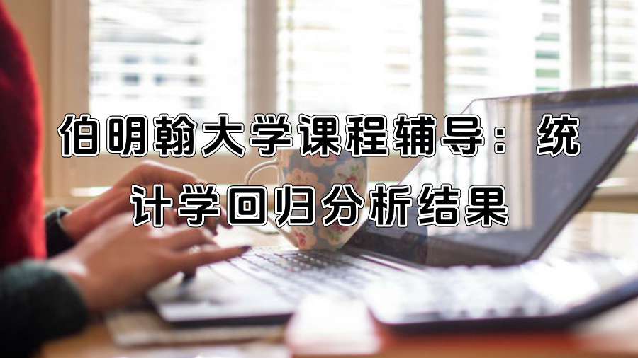 伯明翰大學課程輔導(dǎo)：統(tǒng)計學回歸分析結(jié)果這樣解讀