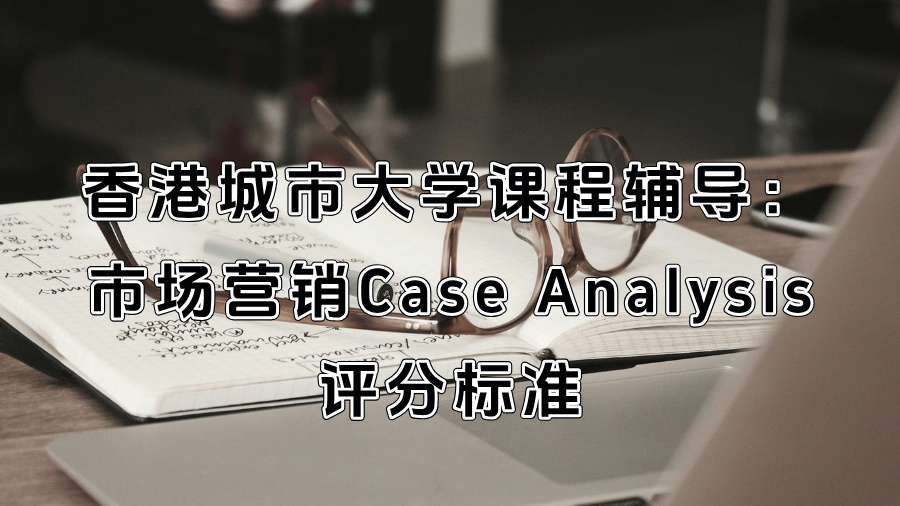 香港城市大學課程輔導：市場營銷Case Analysis評分標準